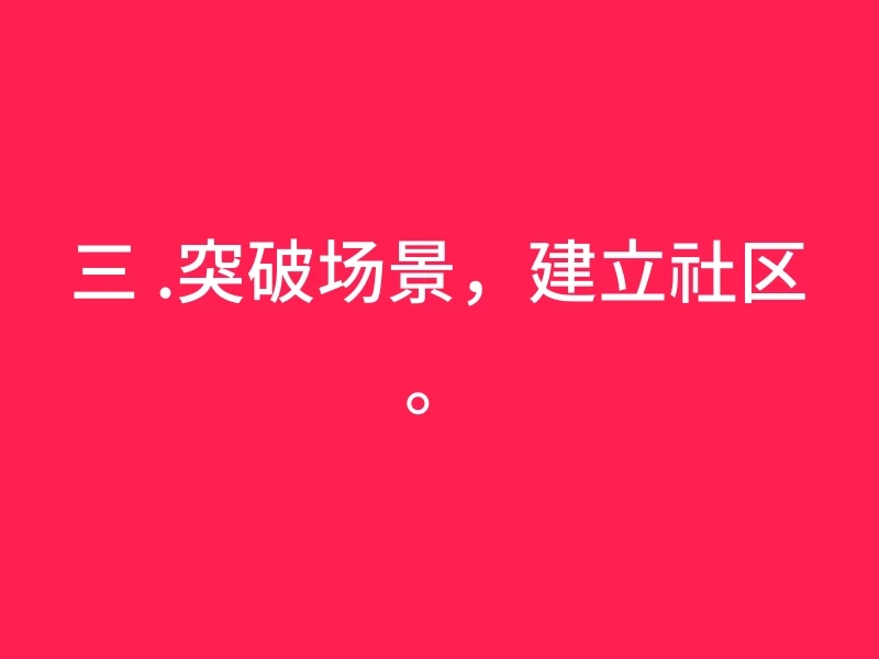 三 .突破场景，建立社区。