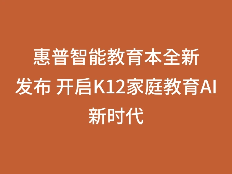 惠普智能教育本全新发布 开启K12家庭教育AI新时代