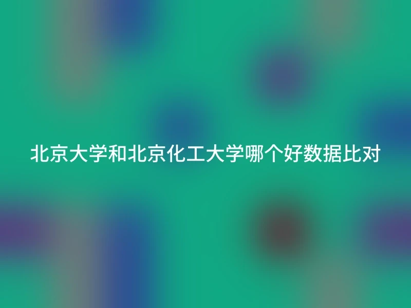 北京大学和北京化工大学哪个好数据比对