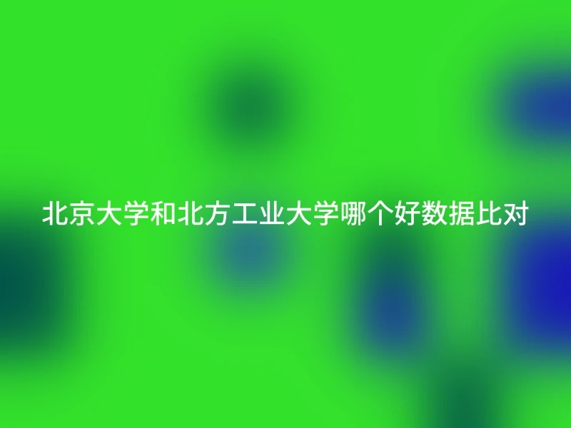北京大学和北方工业大学哪个好数据比对