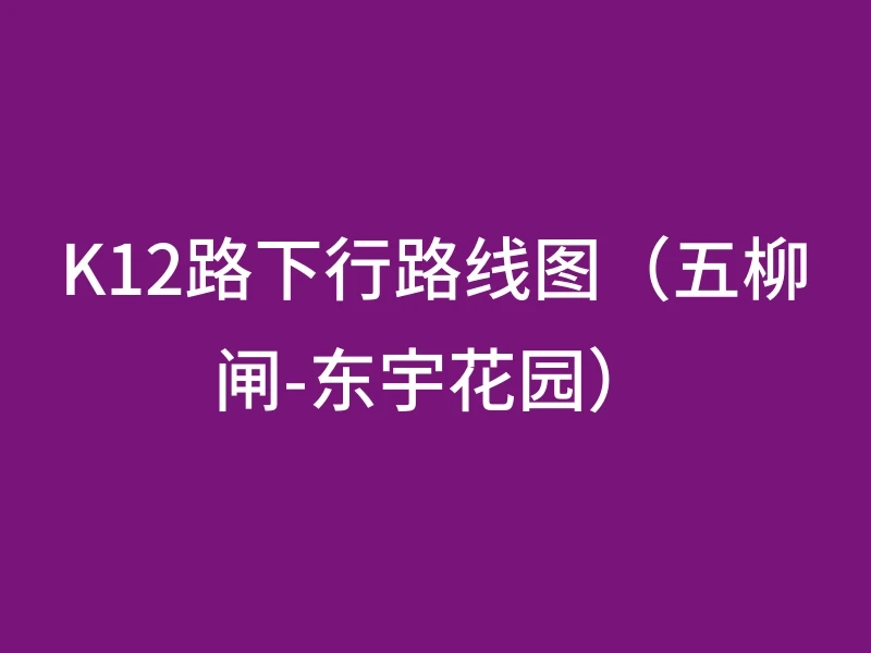 K12路下行路线图（五柳闸-东宇花园）