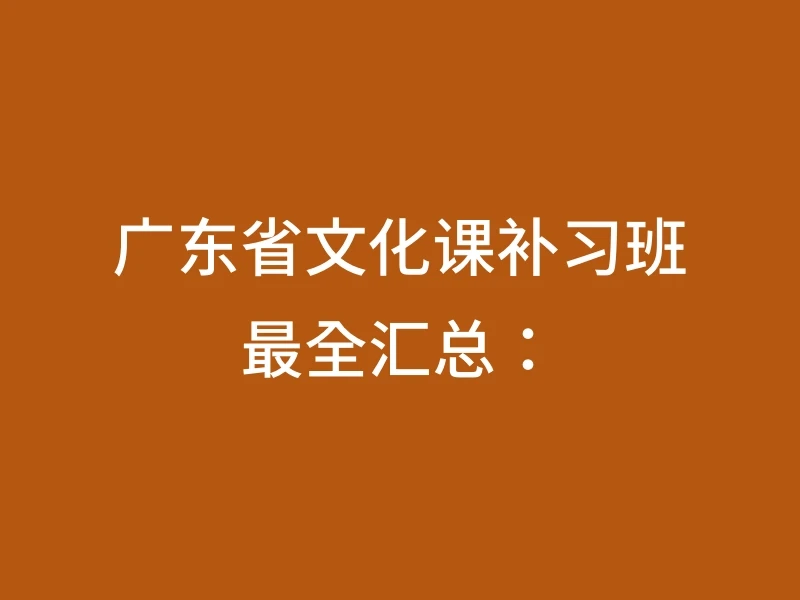 广东省文化课补习班最全汇总：