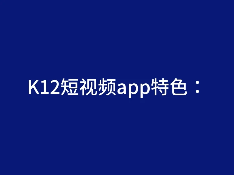 K12短视频app特色：