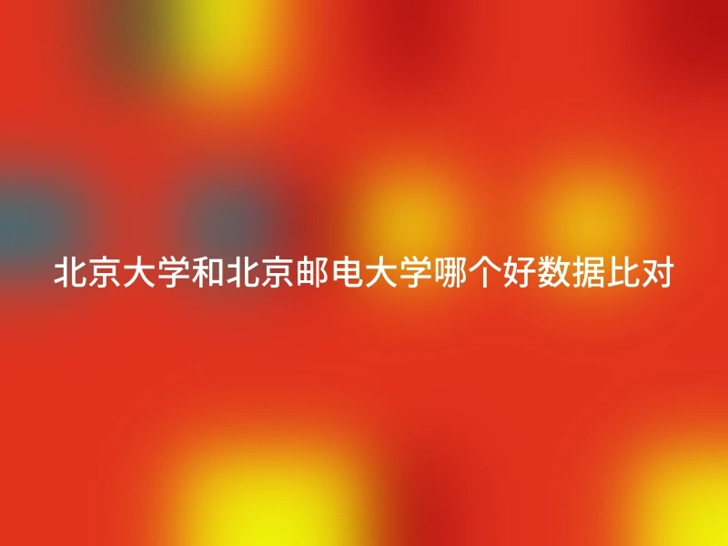 北京大学和北京邮电大学哪个好数据比对