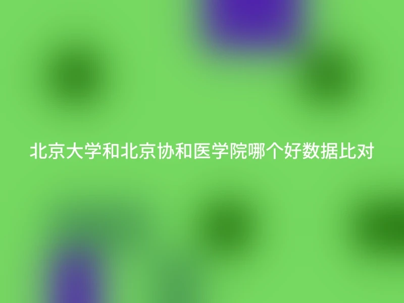 北京大学和北京协和医学院哪个好数据比对