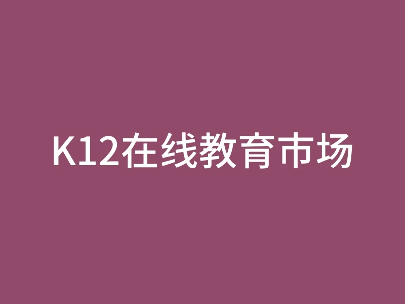 K12在线教育市场