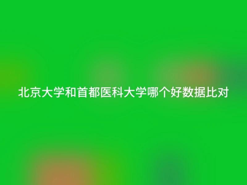 北京大学和首都医科大学哪个好数据比对