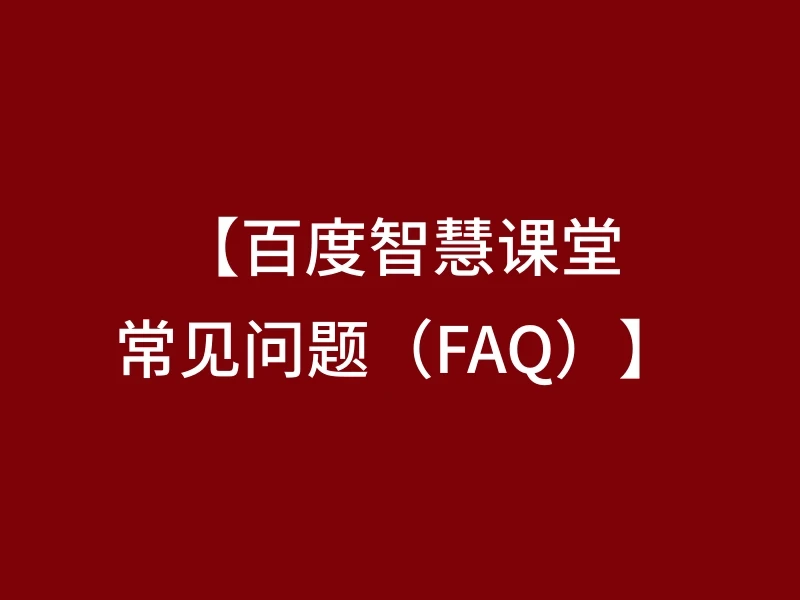【百度智慧课堂常见问题（FAQ）】