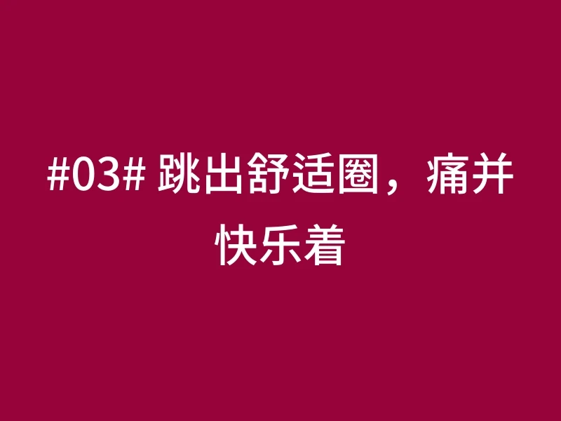 #03# 跳出舒适圈，痛并快乐着