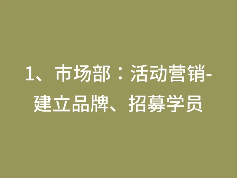 1、市场部：活动营销-建立品牌、招募学员