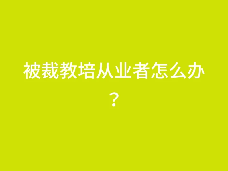 被裁教培从业者怎么办？