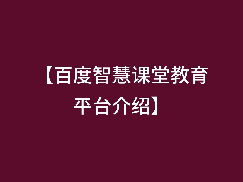 【百度智慧课堂教育平台介绍】