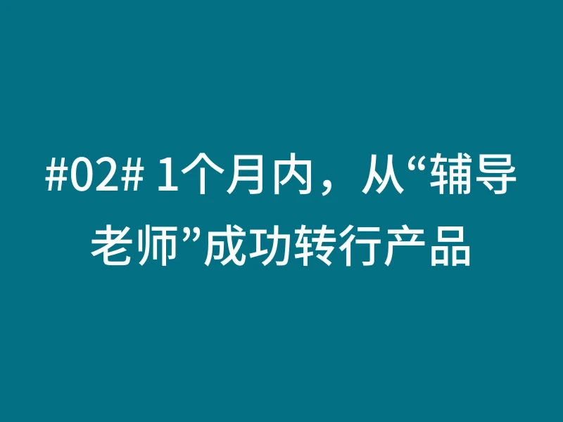 #02# 1个月内，从“辅导老师”成功转行产品