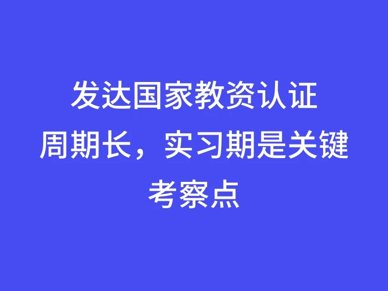 发达国家教资认证周期长，实习期是关键考察点