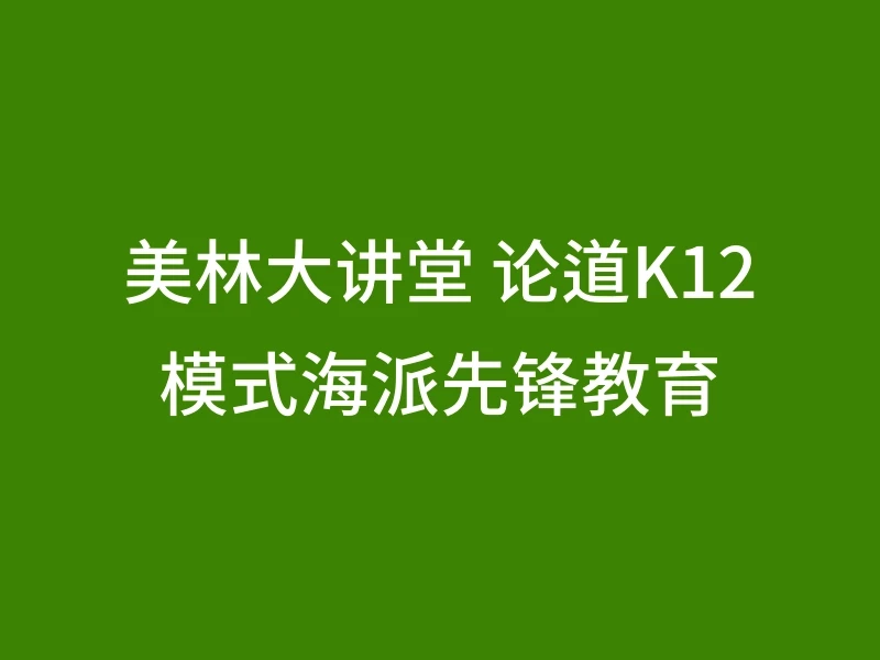 美林大讲堂 论道K12模式海派先锋教育