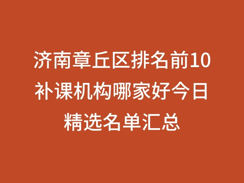 济南章丘区排名前10补课机构哪家好今日精选名单汇总