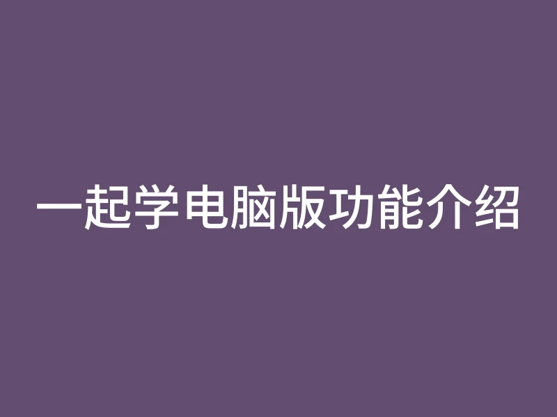 一起学电脑版功能介绍
