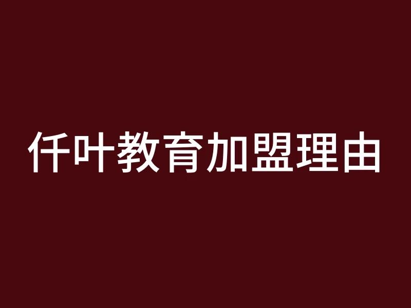 仟叶教育加盟理由
