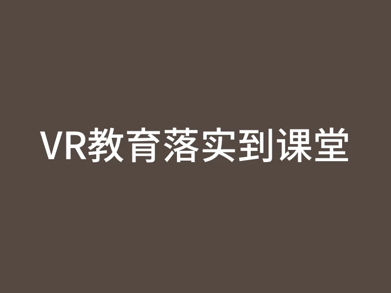 VR教育落实到课堂