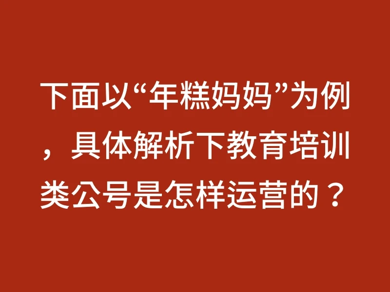 下面以“年糕妈妈”为例，具体解析下教育培训类公号是怎样运营的？