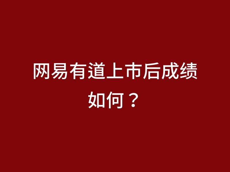 网易有道上市后成绩如何？