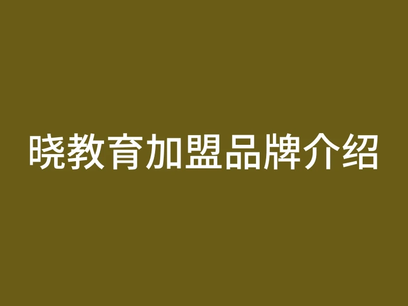 晓教育加盟品牌介绍