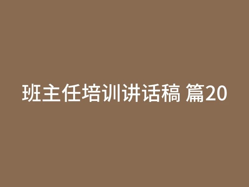 班主任培训讲话稿 篇20