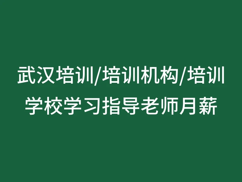 武汉培训/培训机构/培训学校学习指导老师月薪