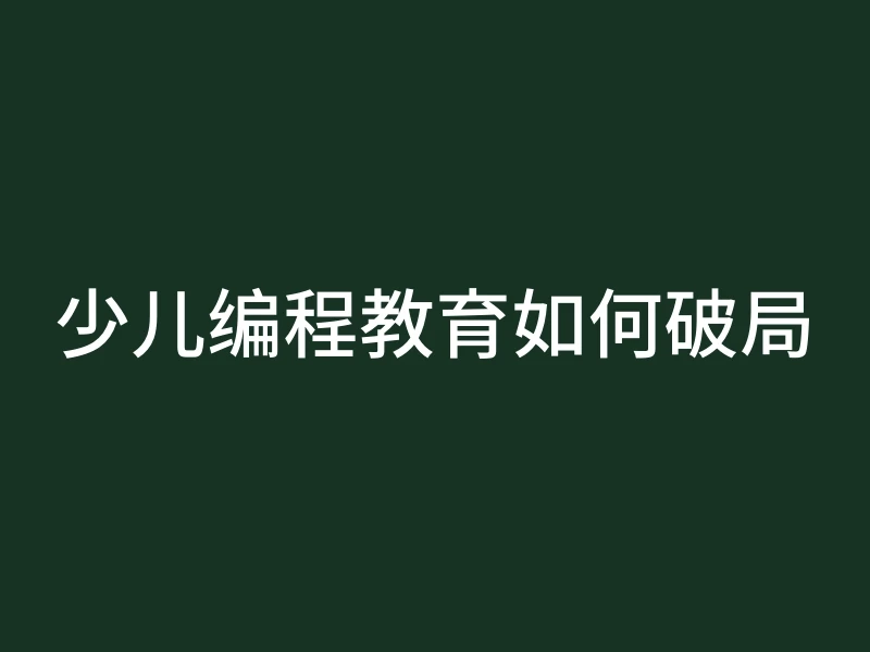 少儿编程教育如何破局
