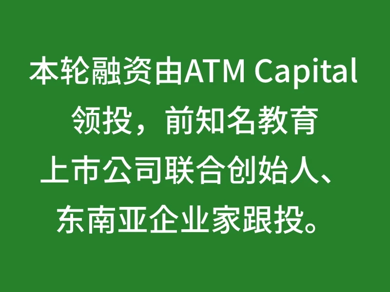 本轮融资由ATM Capital领投，前知名教育上市公司联合创始人、东南亚企业家跟投。
