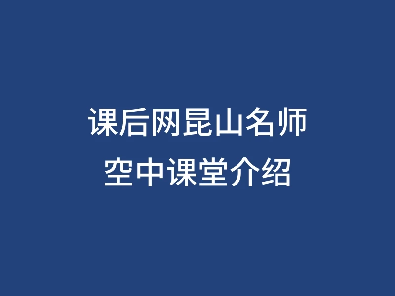 课后网昆山名师空中课堂介绍
