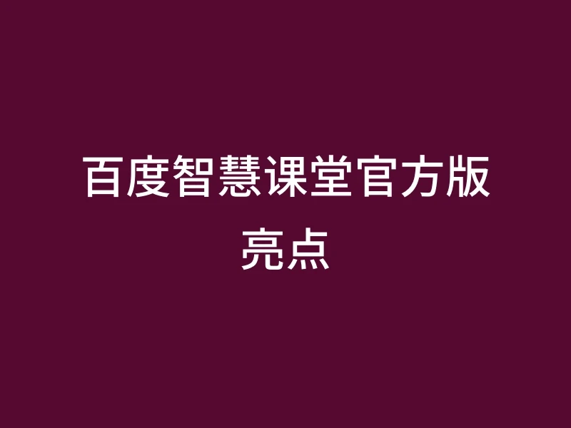 百度智慧课堂官方版亮点