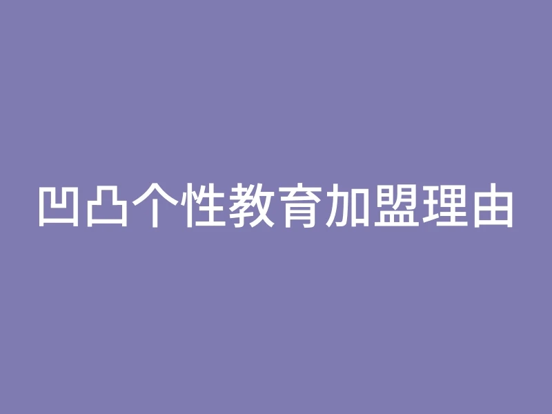 凹凸个性教育加盟理由