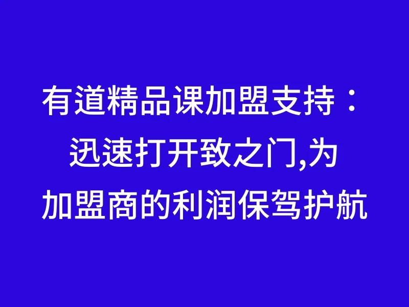 有道精品课加盟支持：迅速打开致之门,为加盟商的利润保驾护航