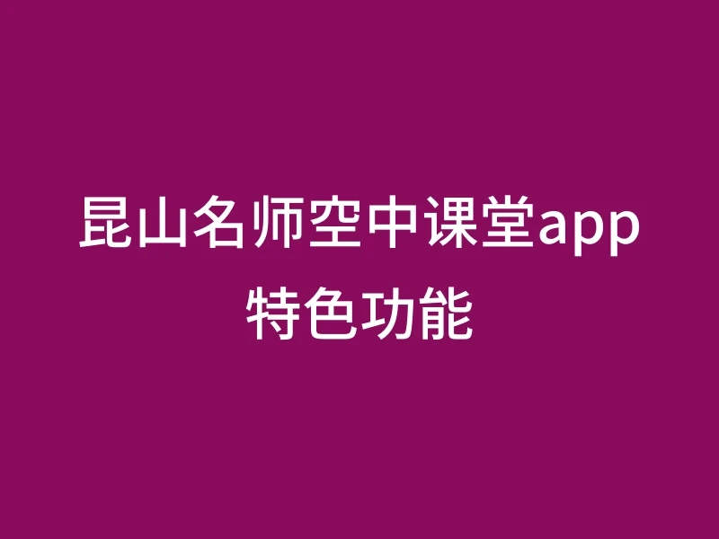 昆山名师空中课堂app特色功能