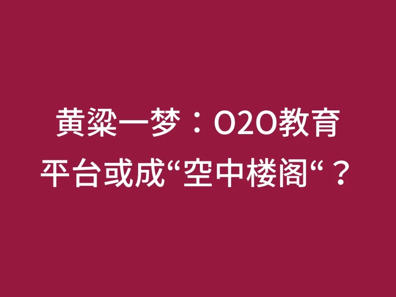 黄粱一梦：O2O教育平台或成“空中楼阁“？