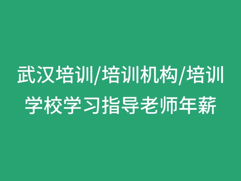 武汉培训/培训机构/培训学校学习指导老师年薪