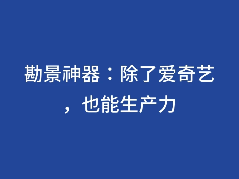 勘景神器：除了爱奇艺，也能生产力
