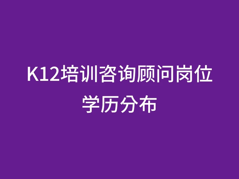 K12培训咨询顾问岗位学历分布