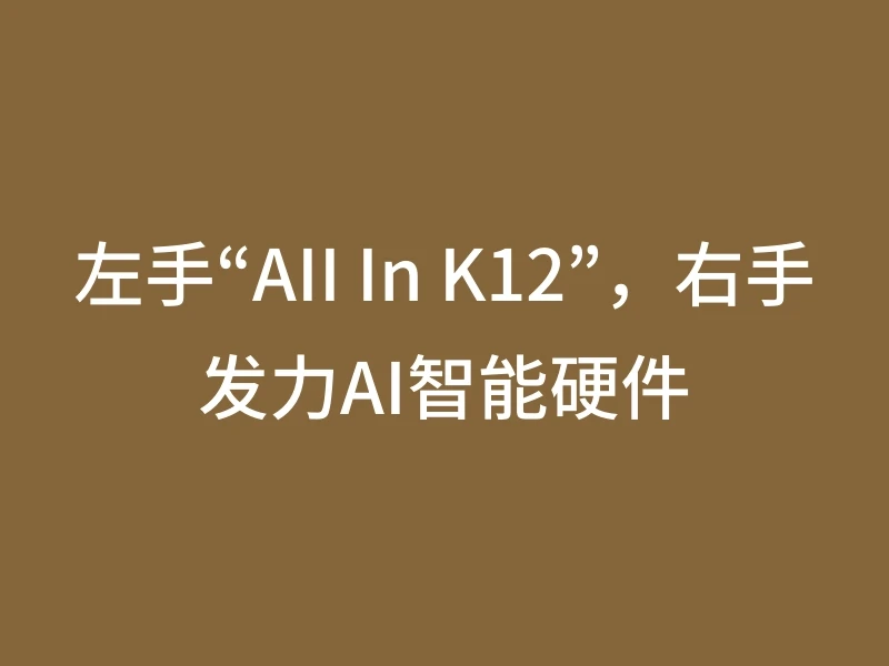 左手“AII In K12”，右手发力AI智能硬件