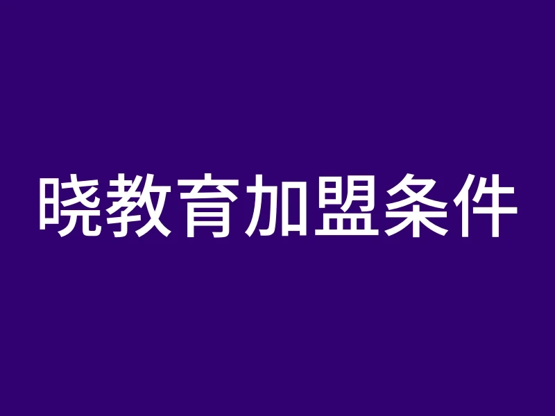 晓教育加盟条件