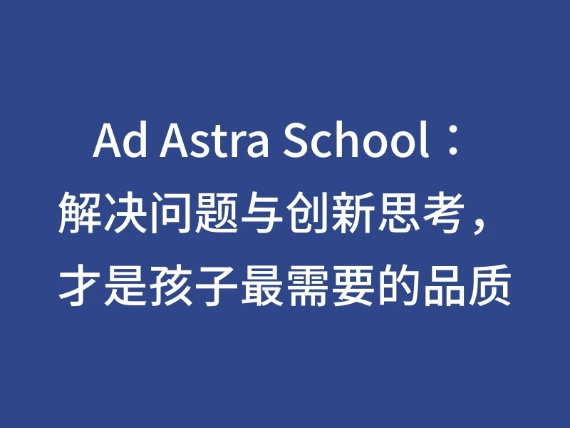 Ad Astra School：解决问题与创新思考，才是孩子最需要的品质
