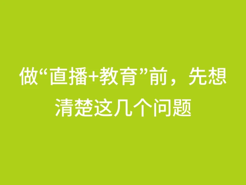 做“直播+教育”前，先想清楚这几个问题