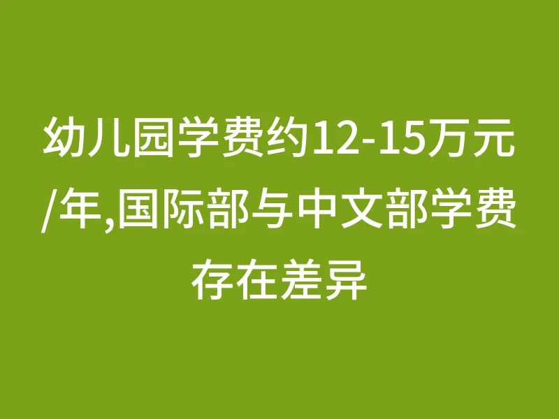 幼儿园学费约12-15万元/年,国际部与中文部学费存在差异
