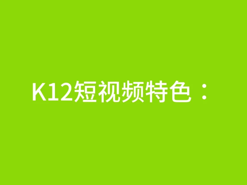 K12短视频特色：