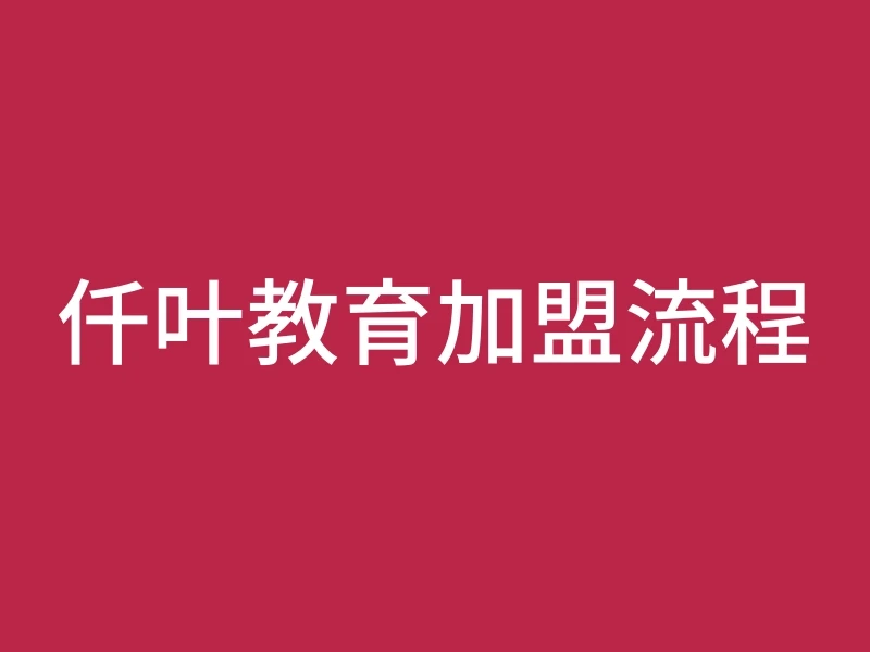 仟叶教育加盟流程