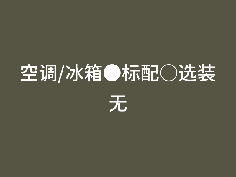 空调/冰箱●标配○选装无