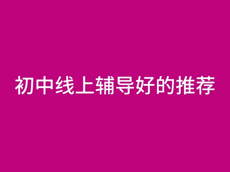 初中线上辅导好的推荐