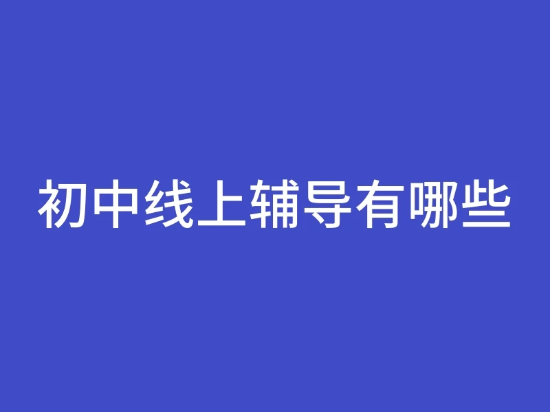 初中线上辅导有哪些