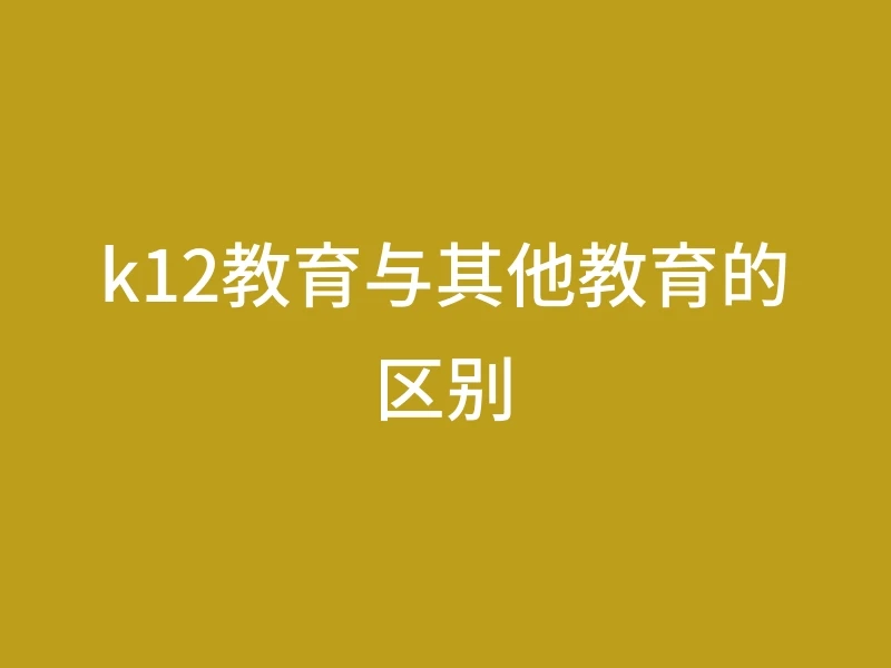 k12教育与其他教育的区别